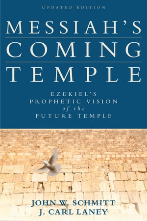 Messiah 039 s Coming Temple Ezekiel 039 s Prophetic Vision of the Future Temple【電子書籍】 John W. Schmitt