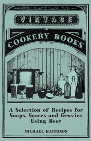A Selection of Recipes for Soups, Sauces and Gravies Using Beer