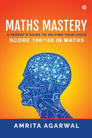 Maths Mastery A Parent's Guide to Helping your Child Score 100/100 in MathsŻҽҡ[ Amrita Agarwal ]