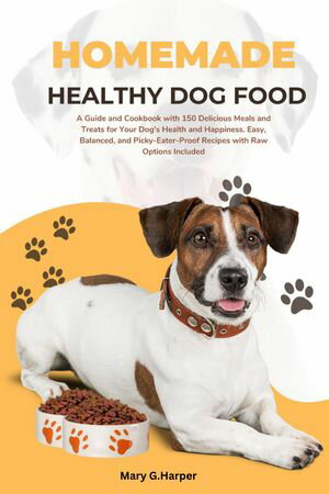 Homemade Healthy Dog Food A Guide and Cookbook with 150 Delicious Meals and Treats for Your Dog 039 s Health and Happiness. Easy, Balanced, and Picky-Eater-Proof Recipes with Raw Options Included【電子書籍】 Mary G.Harper