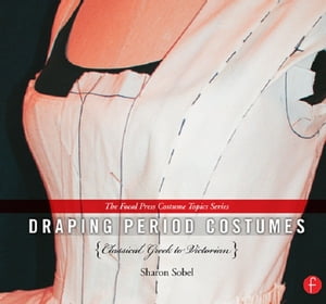 Draping Period Costumes: Classical Greek to Victorian (The Focal Press Costume Topics Series)【電子書籍】 Sharon Sobel