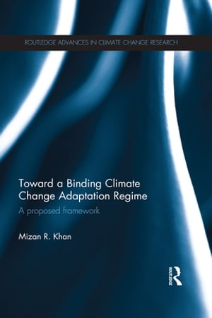 Toward a Binding Climate Change Adaptation Regime A Proposed Framework【電子書籍】 Mizan R. Khan