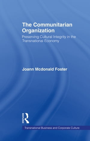 The Communitarian Organization Preserving Cultural Integrity in the Transnational Economy【電子書籍】[ JoAnn M. Foster ]