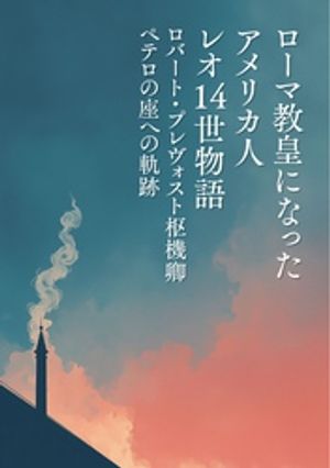 ローマ教皇になったアメリカ人 レオ14世物語 ロバート・プレヴォスト枢機卿 ペテロの座への軌跡