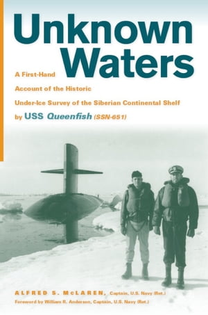 Unknown Waters A First-Hand Account of the Historic Under-Ice Survey of the Siberian Continental Shelf by USS Queenfish (SSN-651)【電子書籍】[ Alfred Scott McLaren ]