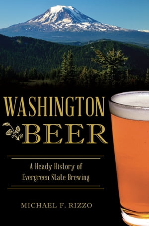 Washington Beer A Heady History of Evergreen State Brewing【電子書籍】 Michael F. Rizzo