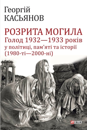 Розрита могила. Голод 1932 1933 років у політиці, памяті та історії (1980-ті 2000-ні) (Rozrita mogila. Golod 1932 1933 rokіv u polіticі, pamjatі ta іstorії (1980-2000))