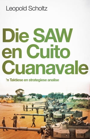 Die SAW en Cuito Cuanaval 'n Taktiese en strategiese analise【電子書籍】[ Leopold Scholtz ]