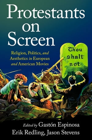 Protestants on Screen Religion, Politics and Aesthetics in European and American Movies