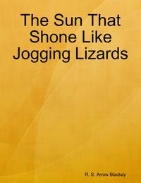 The Sun That Shone Like Jogging Lizards【電子書籍】[ R. S. Arrow Blackay ]