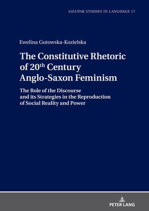 The Constitutive Rhetoric of 20th Century Anglo-Saxon Feminism The Role of the Discourse and its Strategies in the Reproduction of Social Reality and Power