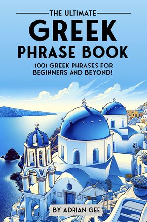 The Ultimate Greek Phrase Book 1001 Greek Phrases for Beginners and Be...