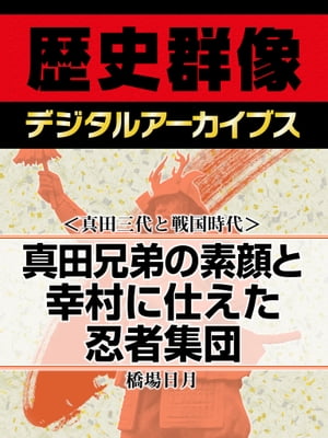 ＜真田三代と戦国時代＞真田兄弟の素顔と幸村に仕えた忍者集団