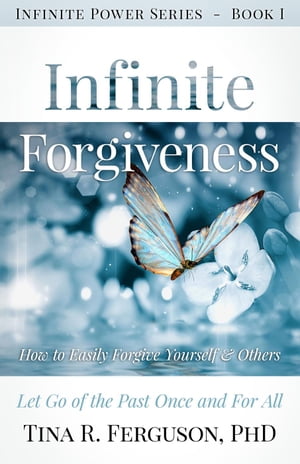 Infinite Forgiveness: How To Easily Forgive Yourself & Others, Let Go of the Past Once and For All Infinite Power Series, #1【電子書籍】[ Tina R. Ferguson, PHD ]