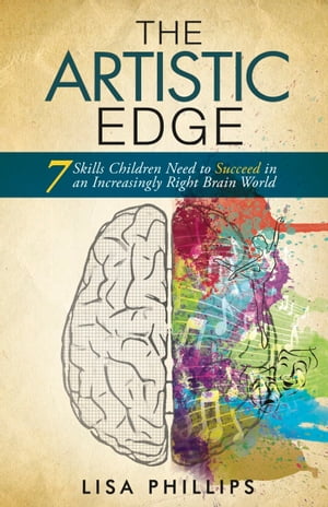 The Artistic Edge 7 Skills Children Need to Succeed in an Increasingly Right Brain World