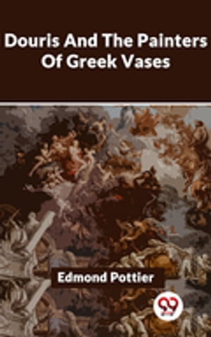 Douris And The Painters Of Greek Vases【電子書籍】[ Edmond Pottier ]