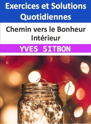 Chemin vers le Bonheur Int?rieur : Exercices et Solutions Quotidiennes Exercices Quotidiens, Solutions Concr?tes, et Cl?s pour une Vie ?panouissante