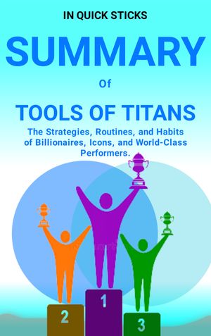 Summary of Tools of Titans (By Tim Ferriss) The Strategies, Routines, and Habits of Billionaires, Icons, and World-Class Performers【電子書籍】 In quick Sticks