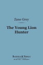 The Young Lion Hunter (Barnes Noble Digital Library)【電子書籍】 Zane Grey