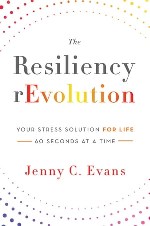The Resiliency rEvolution: Your Stress Solution for Life, 60 Seconds at a Time【電子書籍】[ Jenny C. Evans ]