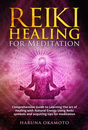 Reiki Healing for Meditation: Comprehensive Guide to Learning The art of Healing with Natural Energy Using Reiki Symbols and Acquiring tips for Meditation【電子書籍】[ Haruna Okamoto ]