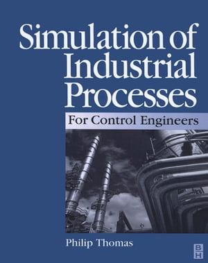 Simulation of Industrial Processes for Control Engineers【電子書籍】[ Philip J Thomas, BSc, CEng, FIEE, FInstMC ]