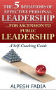 The 5 Behaviors of Effective Personal Leadership… For Ascension to Public Leadership: A Self-Coaching Guide【電子書籍】[ Alpesh Fadia ]