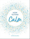 How to Find Calm Inspiration and Advice for a More Peaceful Life【電子書籍】[ Sophie G...