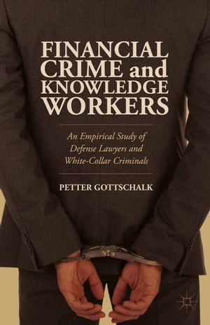 Financial Crime and Knowledge Workers An Empirical Study of Defense Lawyers and White-Collar Criminals【電子書籍】 Petter Gottschalk