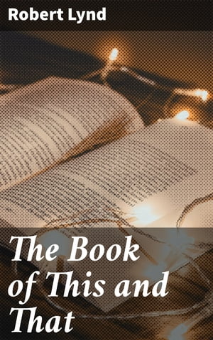 The Book of This and That【電子書籍】[ Robert Lynd ]