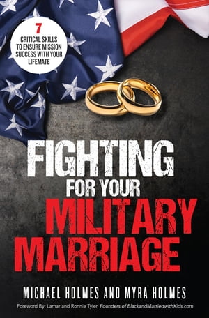 Fighting for Your Military Marriage 7 Critical Skills to Ensure Mission Success with Your Lifemate【電子書籍】 Michael and Myra Holmes