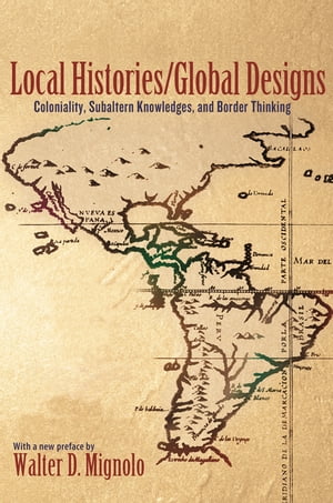 Local Histories/Global Designs Coloniality, Subaltern Knowledges, and Border Thinking