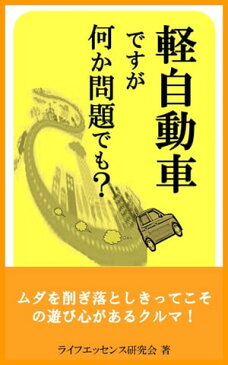 軽自動車ですが何か問題でも？ ムダを削ぎ落としきってこその遊び心があるクルマ選び【電子書籍】[ ライフエッセンス研究会 ]