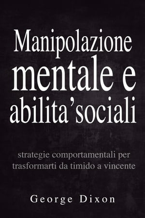 Manipolazione mentale e abilita’ sociali: Strategie comportamentali per trasformarti da timido a vincente