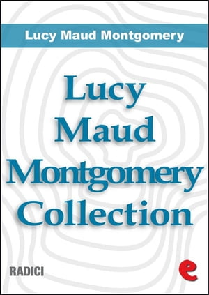 Lucy Maud Montgomery Collection: Anne Of Green Gables, Anne Of Avonlea, Anne Of The Island, Anne of Windy Poplars, Anne's House of Dreams, Anne of Ingleside【電子書籍】[ Lucy Maud Montgomery ]