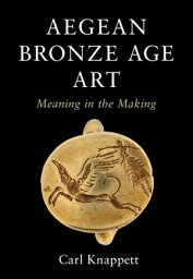 Aegean Bronze Age Art Meaning in the Making【電子書籍】[ Carl Knappett ]