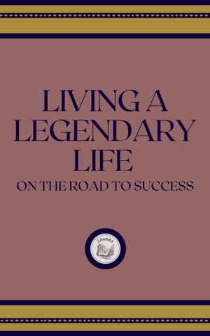 LIVING A LEGENDARY LIFE: ON THE ROAD TO SUCCESS