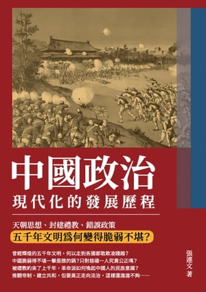 中國政治現代化的發展?程：天朝思想、封建禮教、錯誤政策，五千年文明為何變得脆弱不堪？【電子書籍】[ 張連文 ]