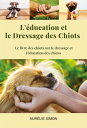 Education et Dressage des Chiots : Le livre des chiots et le dressage et l 039 ducation des chiens【電子書籍】 Aur lie Simon