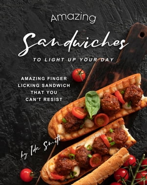 Amazing Sandwiches to Light Up Your Day: Amazing Finger Licking Sandwich That You Can't Resist【電子書籍】[ Ida Smith ]