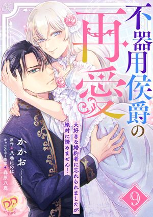 不器用侯爵の再愛　〜大好きな婚約者に忘れられましたが絶対に諦めません！〜【単話売】(9)