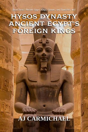 Hyksos Dynasty, Ancient Egypt's Foreign Kings Ancient Egypt: Kings, Queens, and Dynasties, #10【電子書籍】[ AJ Carmichael ]