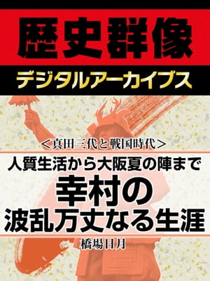 ＜真田三代と戦国時代＞人質生活から大坂夏の陣まで 幸村の波乱万丈なる生涯