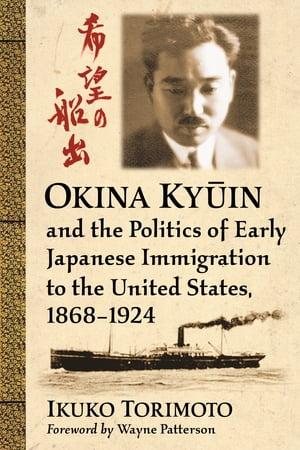 Okina Ky in and the Politics of Early Japanese Immigration to the United States, 1868-1924【電子書籍】 Ikuko Torimoto