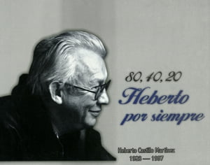 80, 40, 20 Heberto por siempre: Heberto Castillo Martínez: 1928 - 1997