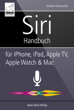 Siri Handbuch f?r iPhone, iPad, Apple TV, Apple Watch & Mac【電子書籍】[ Giesbert Damaschke ]