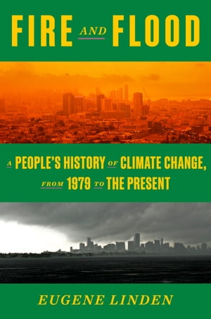 Fire and Flood A People's History of Climate Change, from 1979 to the PresentŻ...
