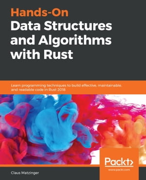 Hands-On Data Structures and Algorithms with Rust Learn programming techniques to build effective, maintainable, and readable code in Rust 2018