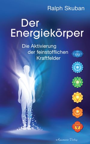 Der Energiekörper: Die Aktivierung der feinstofflichen Kraftfelder