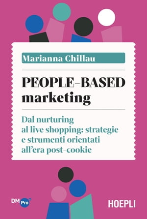 People-based marketing Dal nurturing al live shopping: strategie e strumenti orientati all'era post-cookie【電子書籍】[ Marianna Chillau ]